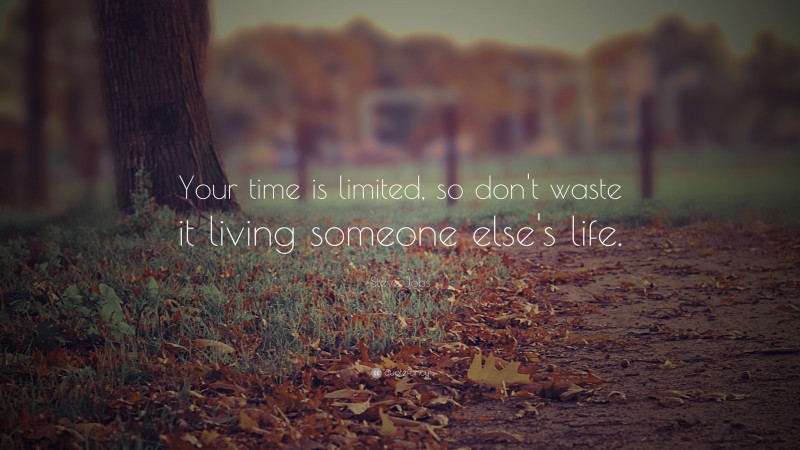 Steve Jobs Quote: “Your time is limited, so don’t waste it living someone else’s life.”