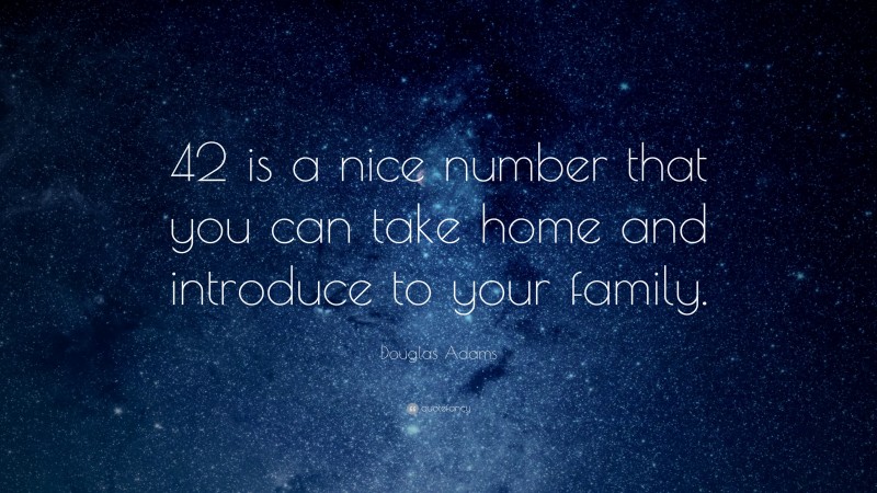 Douglas Adams Quote: “42 is a nice number that you can take home and introduce to your family.”
