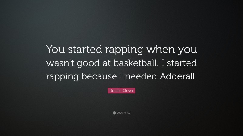 Donald Glover Quote: “You started rapping when you wasn’t good at basketball. I started rapping because I needed Adderall.”