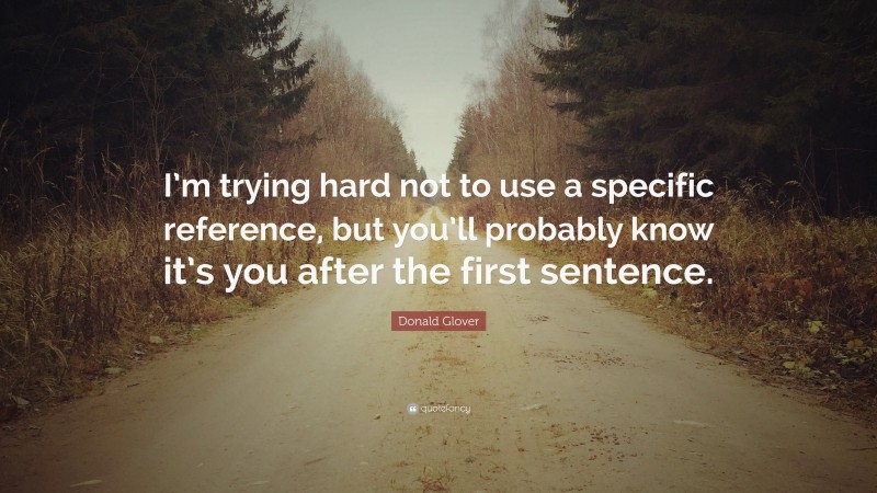 Donald Glover Quote: “I’m trying hard not to use a specific reference, but you’ll probably know it’s you after the first sentence.”