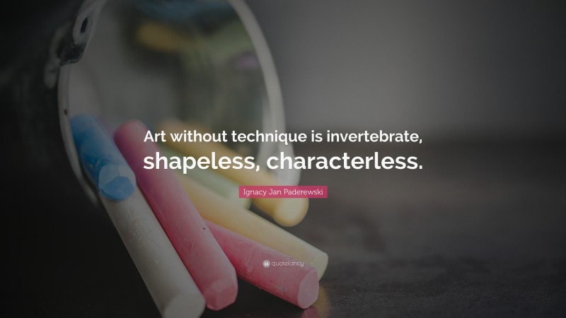 Ignacy Jan Paderewski Quote: “Art without technique is invertebrate, shapeless, characterless.”