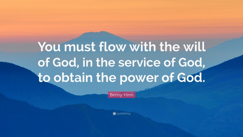 Benny Hinn Quote: “You must flow with the will of God, in the service of God, to obtain the power of God.”