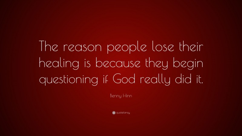 Benny Hinn Quote: “The reason people lose their healing is because they begin questioning if God really did it.”