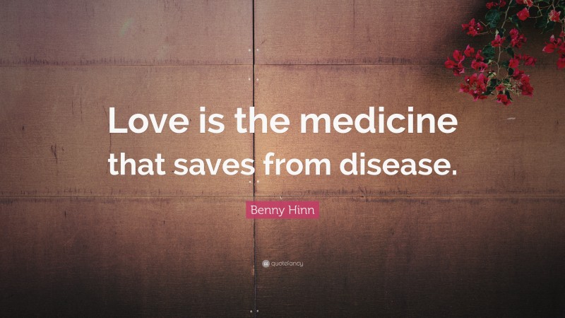 Benny Hinn Quote: “Love is the medicine that saves from disease.”