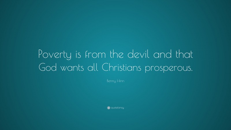 Benny Hinn Quote: “Poverty is from the devil and that God wants all Christians prosperous.”
