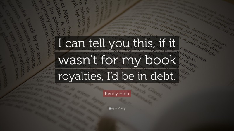 Benny Hinn Quote: “I can tell you this, if it wasn’t for my book royalties, I’d be in debt.”