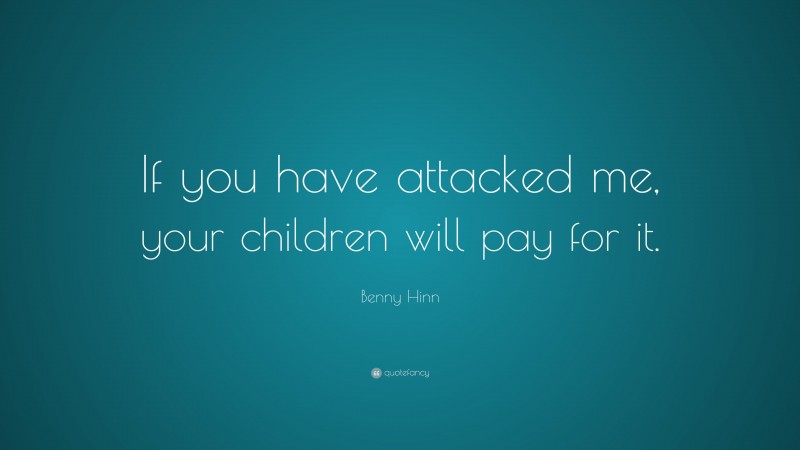Benny Hinn Quote: “If you have attacked me, your children will pay for it.”
