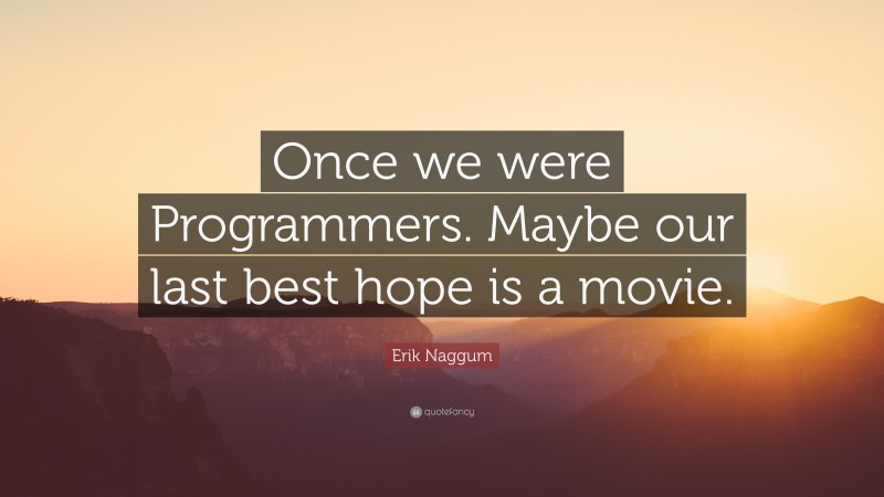 Erik Naggum Quote: “Once we were Programmers. Maybe our last best hope is a movie.”