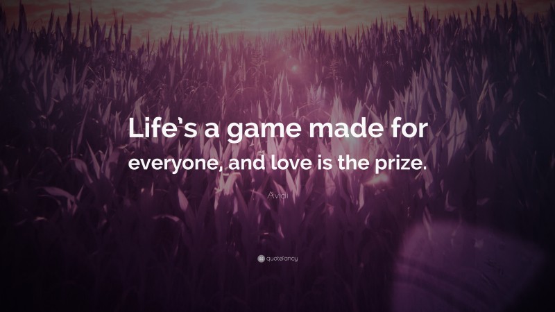 Avicii Quote: “Life’s a game made for everyone, and love is the prize.”