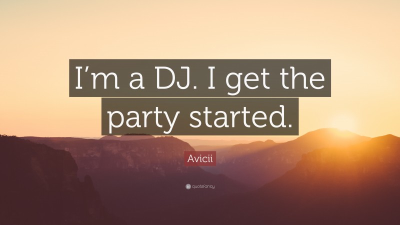 Avicii Quote: “I’m a DJ. I get the party started.”