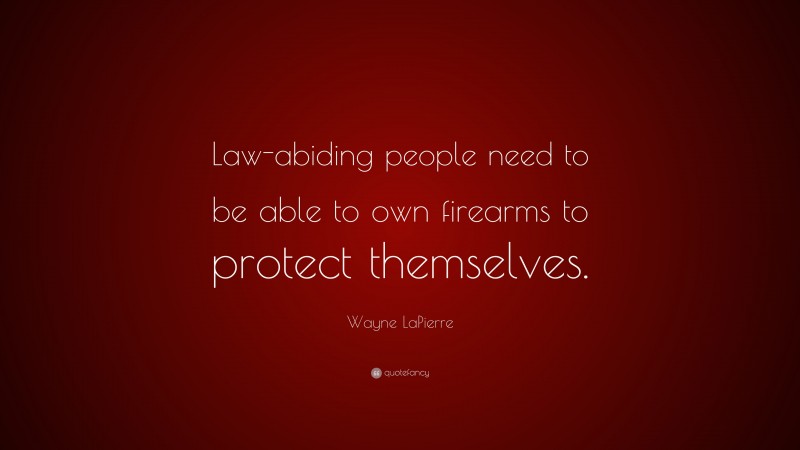 Wayne LaPierre Quote: “Law-abiding people need to be able to own firearms to protect themselves.”