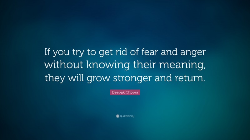 Deepak Chopra Quote: “If you try to get rid of fear and anger without ...