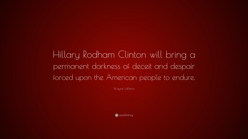 Wayne LaPierre Quote: “Hillary Rodham Clinton will bring a permanent darkness of deceit and despair forced upon the American people to endure.”