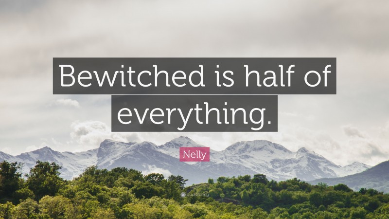 Nelly Quote: “Bewitched is half of everything.”