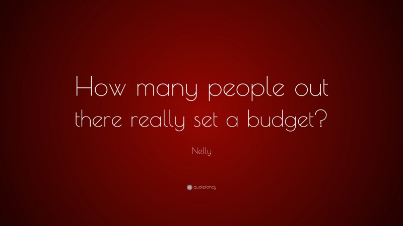 Nelly Quote: “How many people out there really set a budget?”