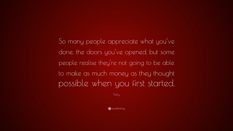 Nelly Quote: “So many people appreciate what you’ve done, the doors you’ve opened, but some people realise they’re not going to be able to make as much money as they thought possible when you first started.”