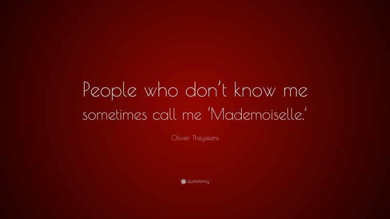Olivier Theyskens Quote: “People who don’t know me sometimes call me ‘Mademoiselle.’”