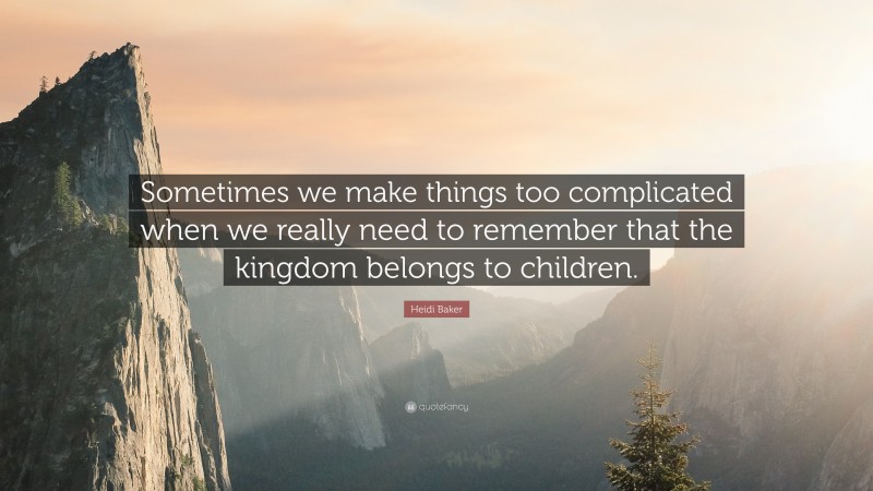 Heidi Baker Quote: “Sometimes we make things too complicated when we really need to remember that the kingdom belongs to children.”