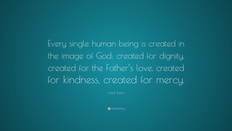 Heidi Baker Quote: “Every single human being is created in the image of God; created for dignity, created for the Father’s love, created for kindness, created for mercy.”