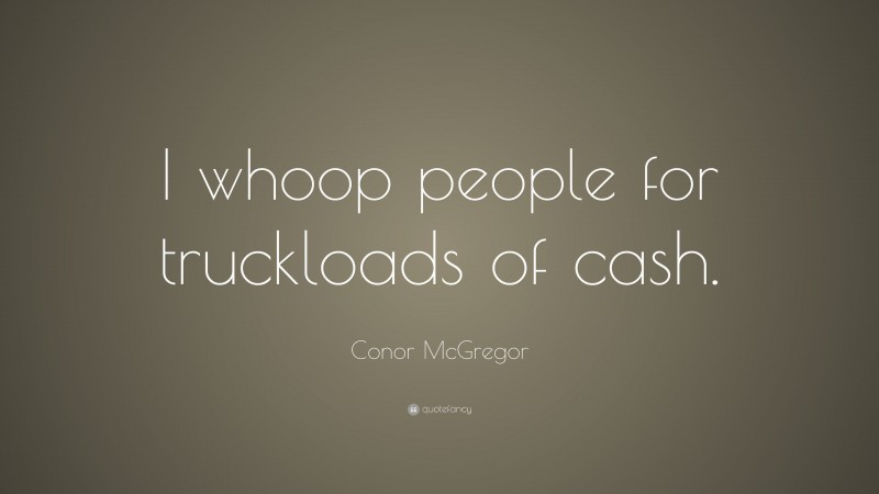 Conor McGregor Quote: “I whoop people for truckloads of cash.”