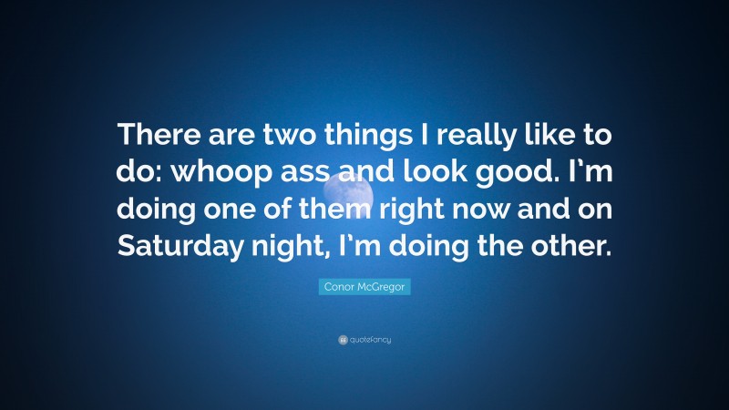 Conor McGregor Quote: “There are two things I really like to do: whoop ass and look good. I’m doing one of them right now and on Saturday night, I’m doing the other.”