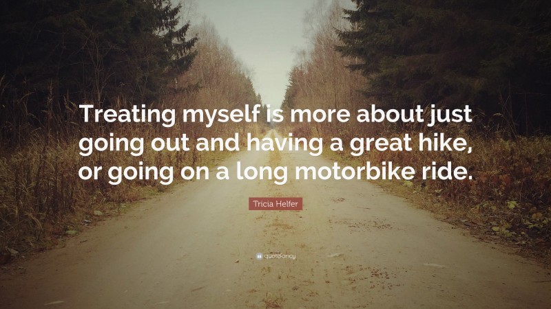 Tricia Helfer Quote: “Treating myself is more about just going out and having a great hike, or going on a long motorbike ride.”