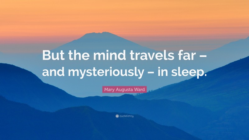 Mary Augusta Ward Quote: “But the mind travels far – and mysteriously – in sleep.”