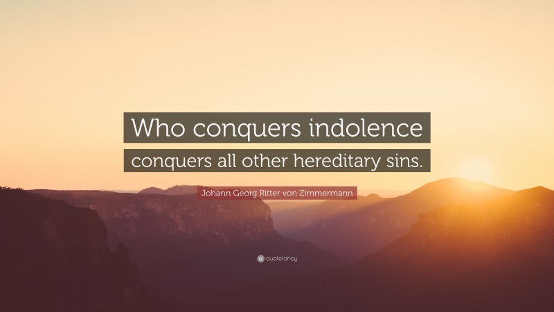 Johann Georg Zimmermann Quote: “Who conquers indolence conquers all other hereditary sins.”