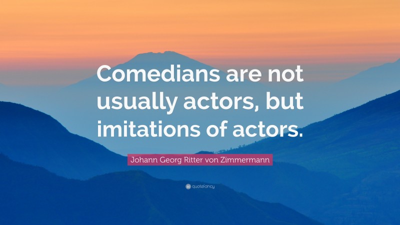 Johann Georg Zimmermann Quote: “Comedians are not usually actors, but imitations of actors.”