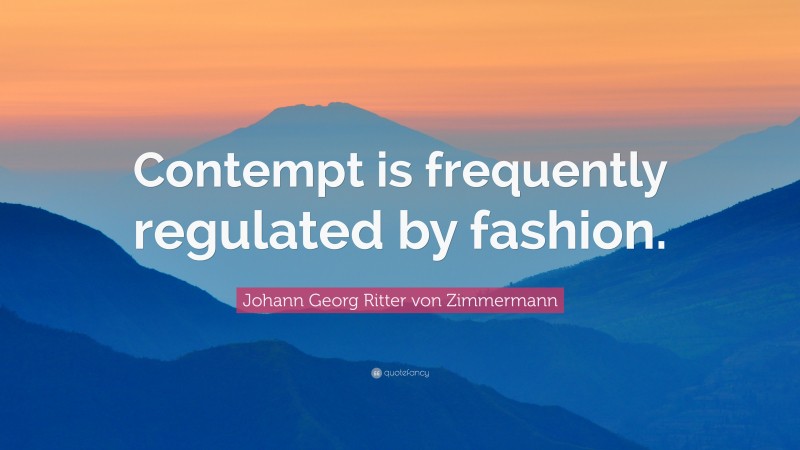 Johann Georg Zimmermann Quote: “Contempt is frequently regulated by fashion.”