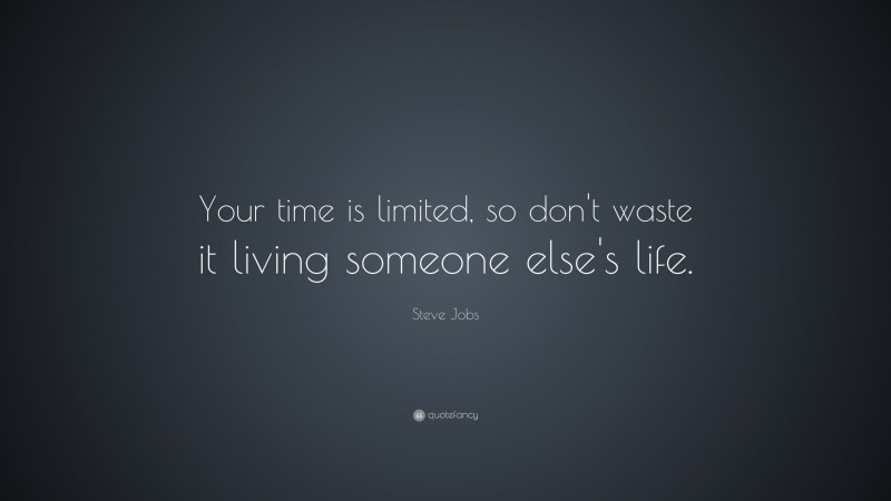 Steve Jobs Quote: “Your time is limited, so don’t waste it living someone else’s life.”