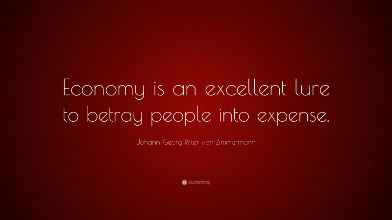 Johann Georg Zimmermann Quote: “Economy is an excellent lure to betray people into expense.”