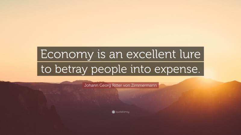 Johann Georg Zimmermann Quote: “Economy is an excellent lure to betray people into expense.”