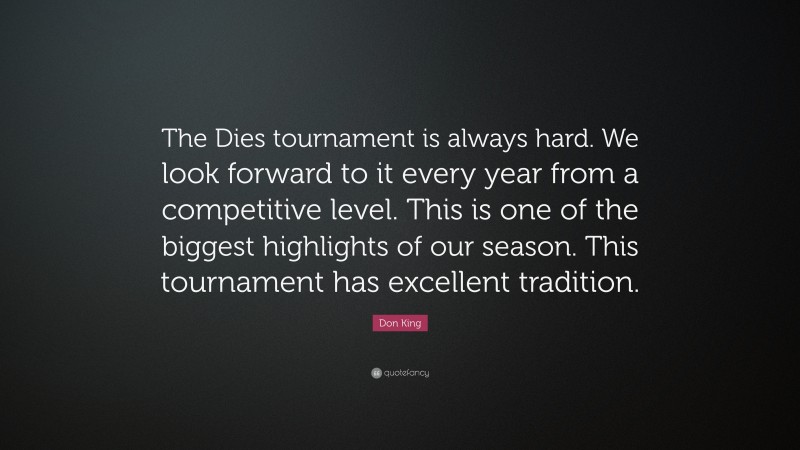 Don King Quote: “The Dies tournament is always hard. We look forward to it every year from a competitive level. This is one of the biggest highlights of our season. This tournament has excellent tradition.”
