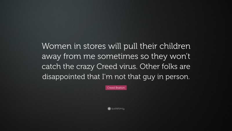 Creed Bratton Quote: “Women in stores will pull their children away from me sometimes so they won’t catch the crazy Creed virus. Other folks are disappointed that I’m not that guy in person.”