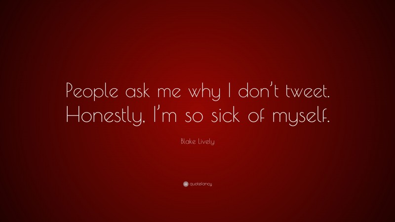 Blake Lively Quote: “People ask me why I don’t tweet. Honestly, I’m so sick of myself.”