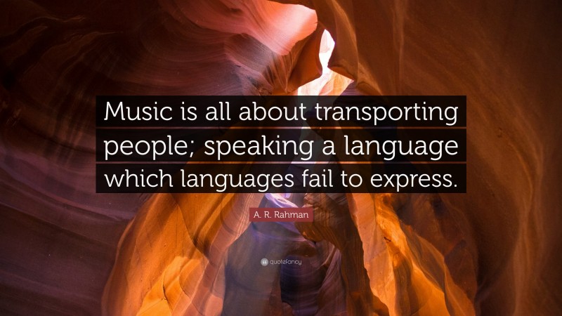 A. R. Rahman Quote: “Music is all about transporting people; speaking a language which languages fail to express.”