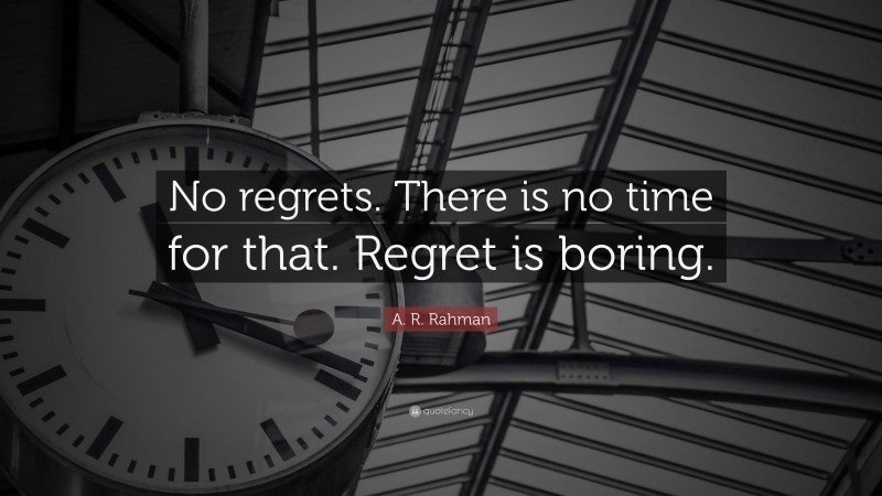 A. R. Rahman Quote: “No regrets. There is no time for that. Regret is boring.”