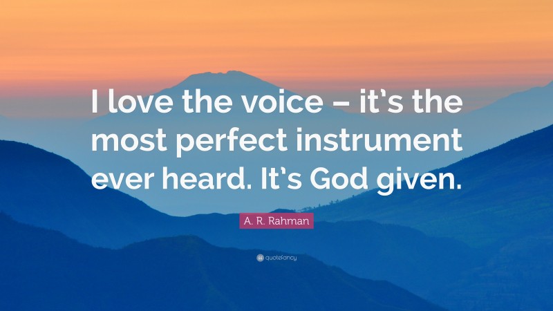 A. R. Rahman Quote: “I love the voice – it’s the most perfect instrument ever heard. It’s God given.”