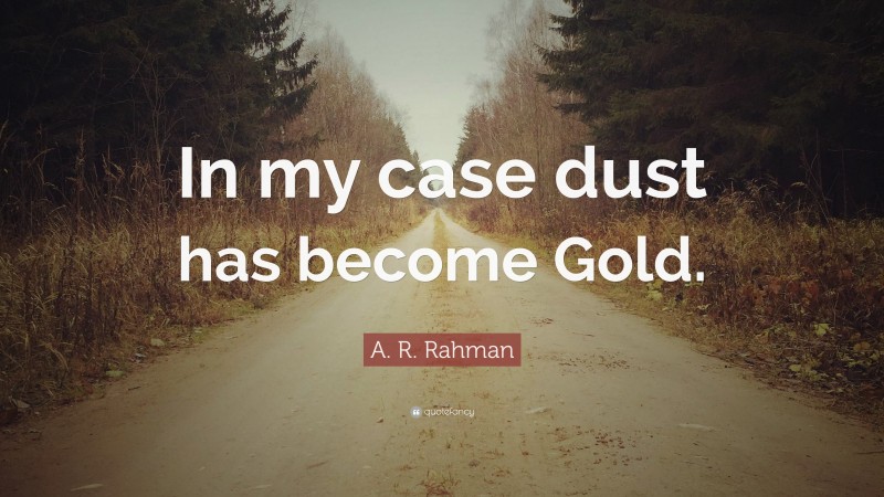 A. R. Rahman Quote: “In my case dust has become Gold.”