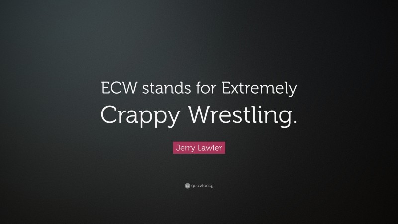 Jerry Lawler Quote: “ECW stands for Extremely Crappy Wrestling.”