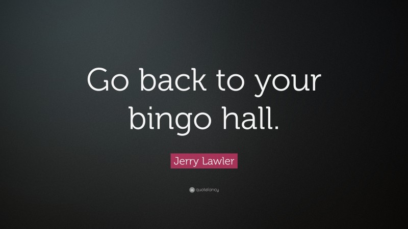 Jerry Lawler Quote: “Go back to your bingo hall.”