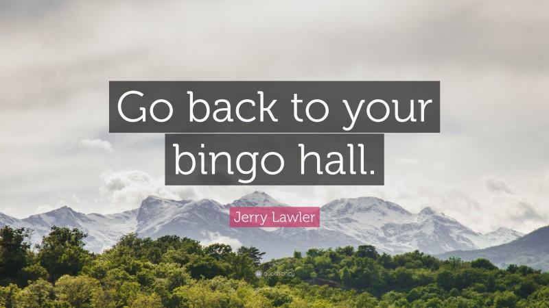 Jerry Lawler Quote: “Go back to your bingo hall.”