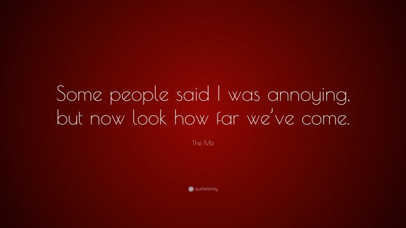 The Miz Quote: “Some people said I was annoying, but now look how far we’ve come.”