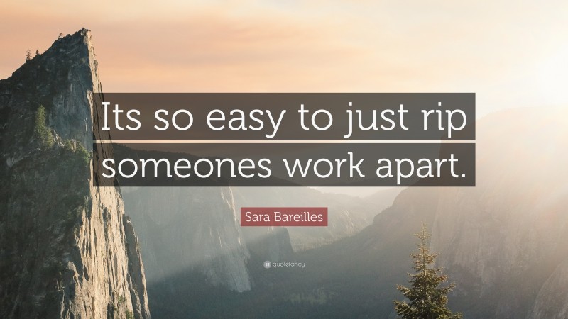 Sara Bareilles Quote: “Its so easy to just rip someones work apart.”