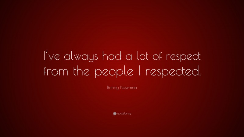 Randy Newman Quote: “I’ve always had a lot of respect from the people I respected.”