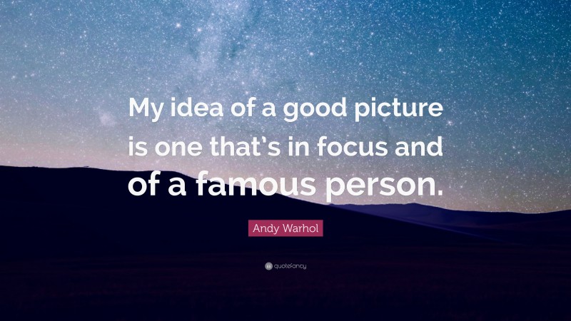 Andy Warhol Quote: “My idea of a good picture is one that’s in focus and of a famous person.”