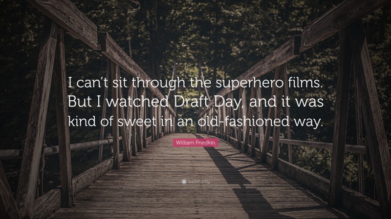 William Friedkin Quote: “I can’t sit through the superhero films. But I watched Draft Day, and it was kind of sweet in an old-fashioned way.”