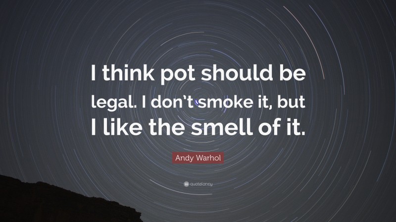Andy Warhol Quote: “I think pot should be legal. I don’t smoke it, but I like the smell of it.”
