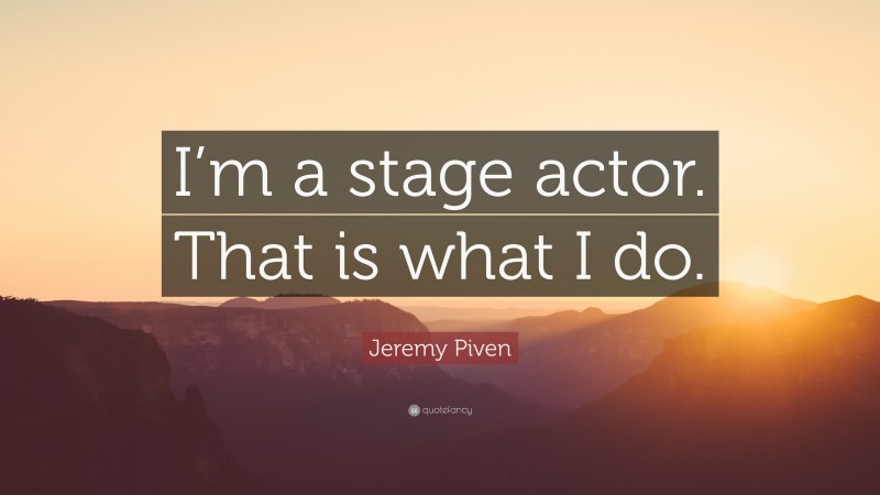 Jeremy Piven Quote: “I’m a stage actor. That is what I do.”